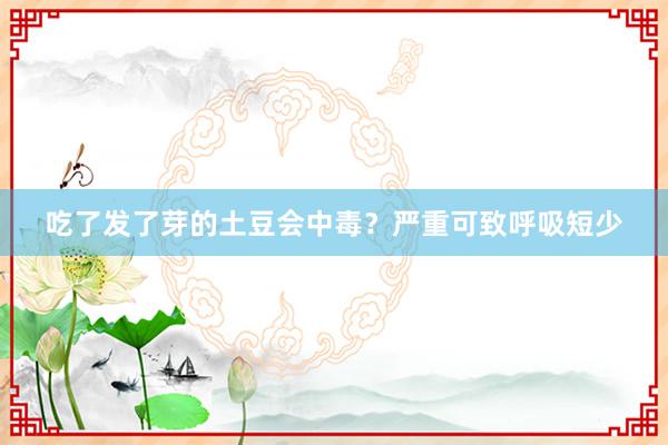 吃了发了芽的土豆会中毒？严重可致呼吸短少