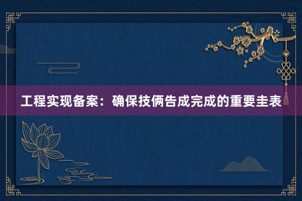 工程实现备案：确保技俩告成完成的重要圭表