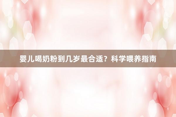婴儿喝奶粉到几岁最合适？科学喂养指南