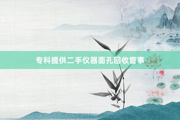 专科提供二手仪器面孔回收管事