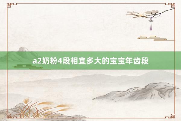 a2奶粉4段相宜多大的宝宝年齿段