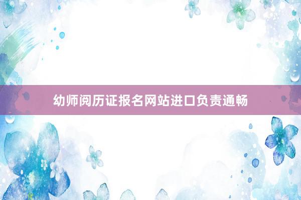 幼师阅历证报名网站进口负责通畅