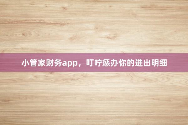 小管家财务app，叮咛惩办你的进出明细