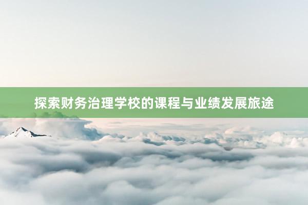 探索财务治理学校的课程与业绩发展旅途