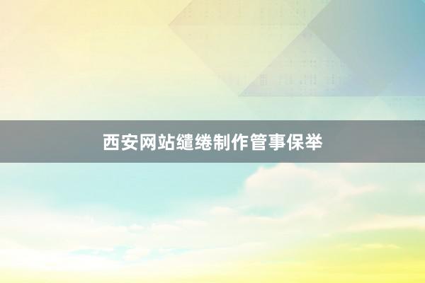 西安网站缱绻制作管事保举