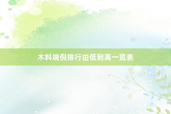 木料端倪排行由低到高一览表