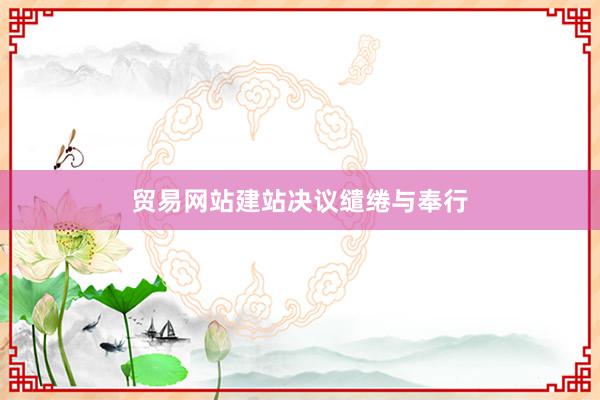 贸易网站建站决议缱绻与奉行
