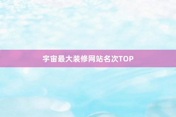 宇宙最大装修网站名次TOP