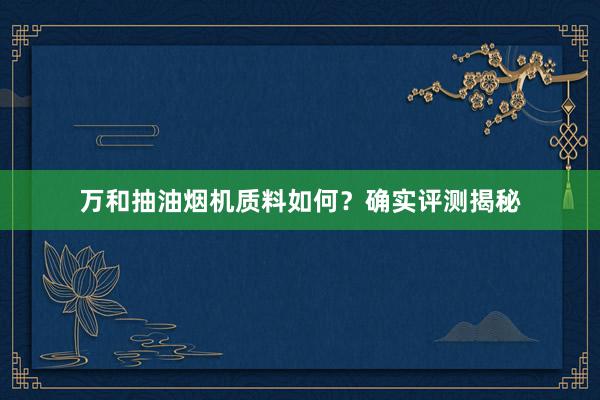 万和抽油烟机质料如何？确实评测揭秘