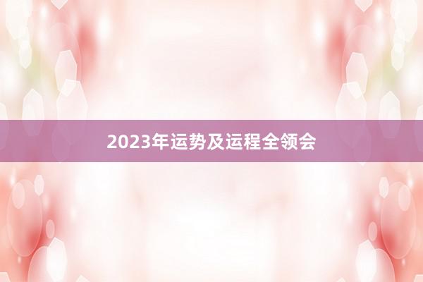 2023年运势及运程全领会