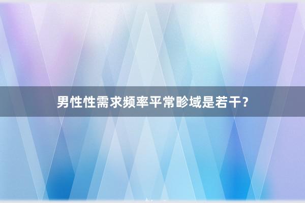 男性性需求频率平常畛域是若干？