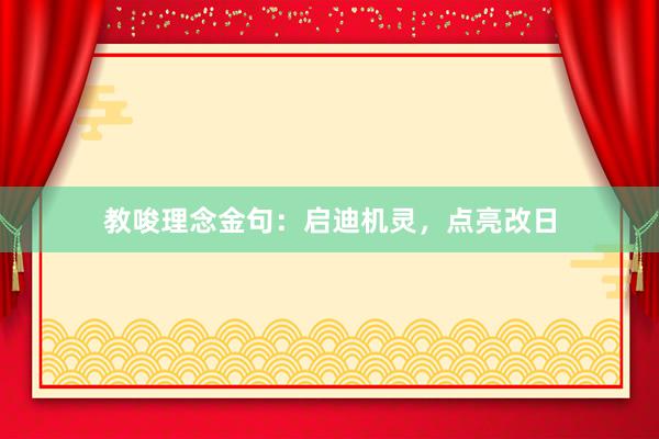 教唆理念金句：启迪机灵，点亮改日
