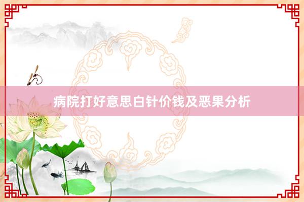 病院打好意思白针价钱及恶果分析