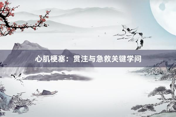 心肌梗塞：贯注与急救关键学问
